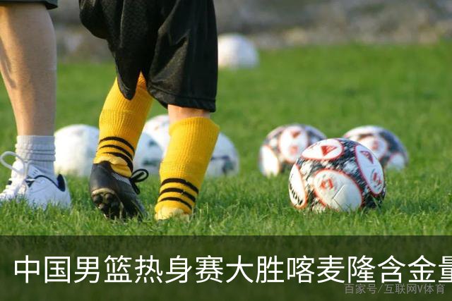 中国男篮热身赛大胜喀麦隆含金量不足