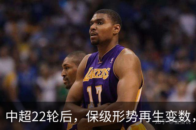 中超22轮后，保级形势再生变数，已现1锁定+2危险+1替补格局