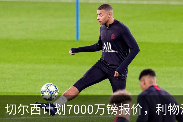 切尔西计划7000万镑报价，利物浦为麦卡利斯特标价8000万镑