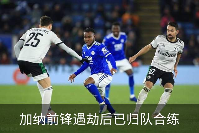 加纳前锋遇劫后已归队合练