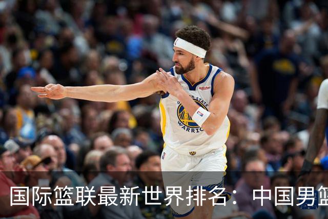 国际篮联最新世界排名：中国男篮排名下降列第30位