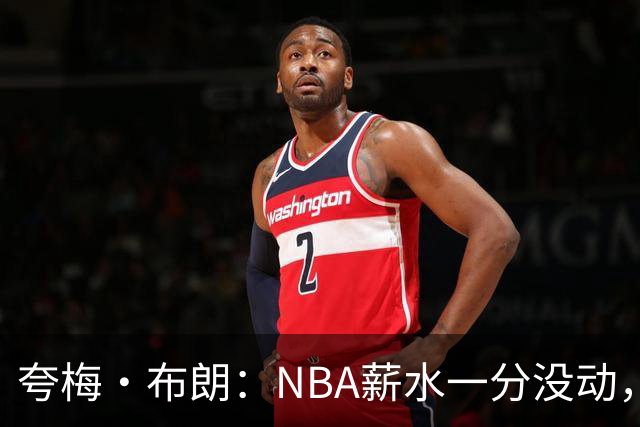 夸梅·布朗：NBA薪水一分没动，全靠阿迪150万代言费生活
