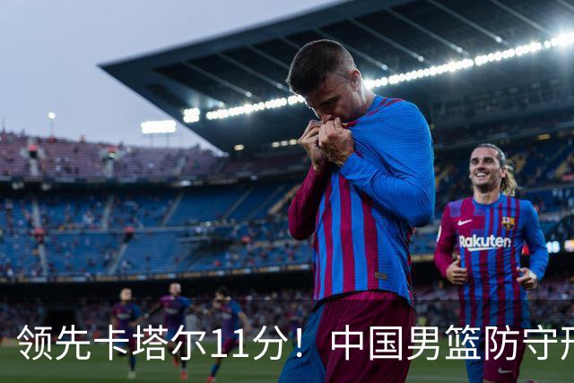 领先卡塔尔11分！中国男篮防守形同虚设，杨瀚森爆发，王俊杰低迷