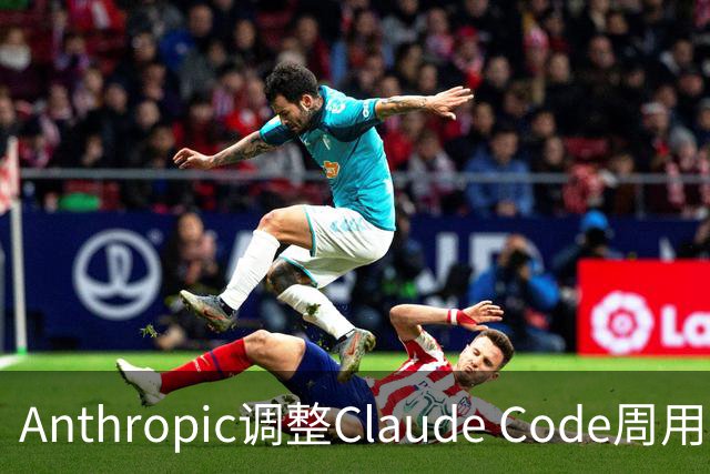 Anthropic调整Claude Code周用量上限：纸面提升25%，实际较临时额度降17%